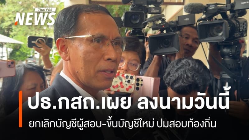 ปธ.กสถ.เผย ลงนามสั่งยกเลิกบัญชีผู้สอบ-ขึ้นบัญชีใหม่  วันนี้