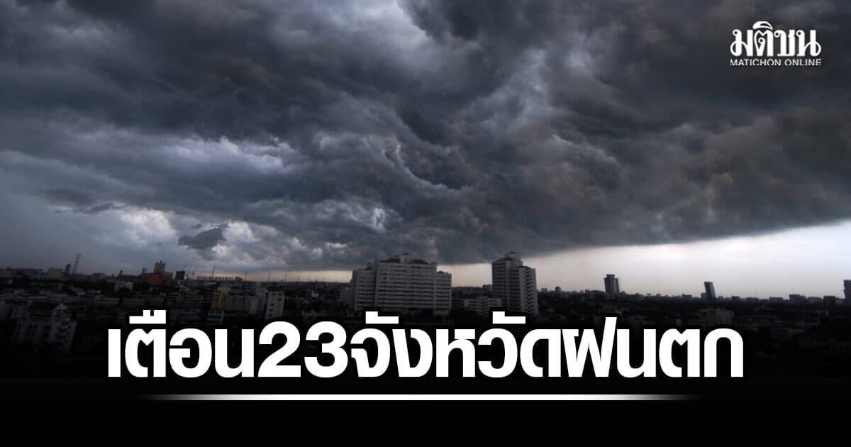 กรมอุตุฯ เตือน 23 จังหวัด ฝนตกหนักมาก ระวังน้ำท่วมฉับพลัน-ป่าหลาก ทะเลคลื่นสูง เรือเล็กงดออกจากฝั่ง