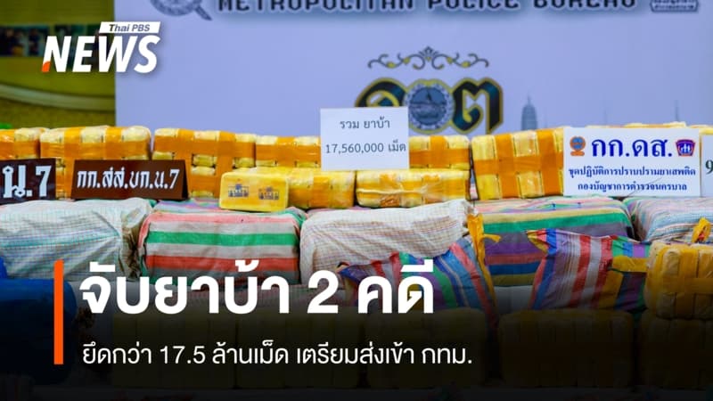 จับยาบ้า 2 คดี ยึดกว่า 17.5 ล้านเม็ด เตรียมส่งเข้า กทม.