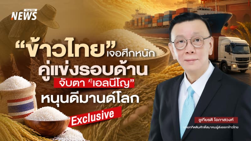“ข้าวไทย” เจอศึกหนัก คู่แข่งรอบด้าน จับตา “เอลนีโญ” หนุนดีมานด์โลก