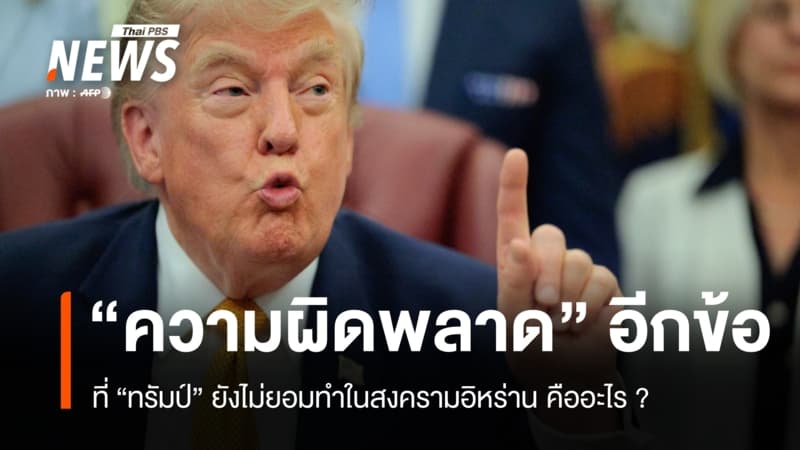 เจาะลึกสงครามอิหร่าน ยังเหลืออีกหนึ่ง "ความผิดพลาด" ที่ทรัมป์ยังไม่ยอมทำ