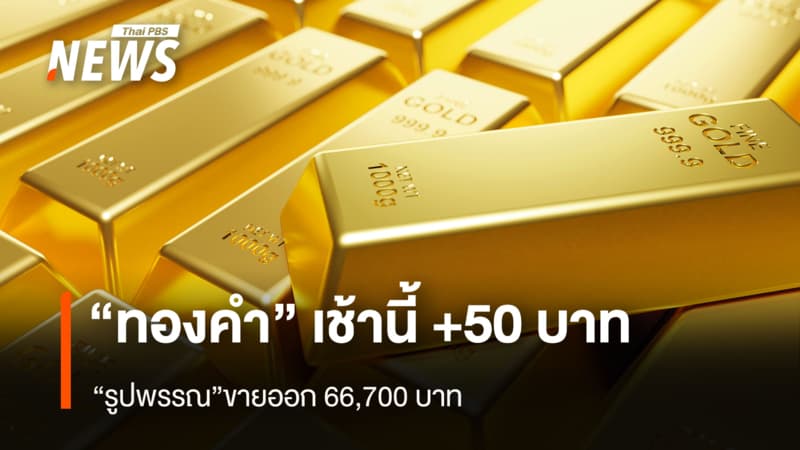 “ทองคำ” เช้านี้ +50 บาท “รูปพรรณ”ขายออก 66,700 บาท