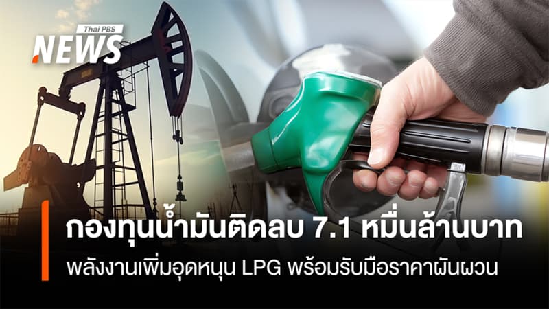 กองทุนน้ำมัน ติดลบ 7.1หมื่นล้าน พลังงานเพิ่มอุดหนุน LPG พร้อมรับมือราคาผันผวน