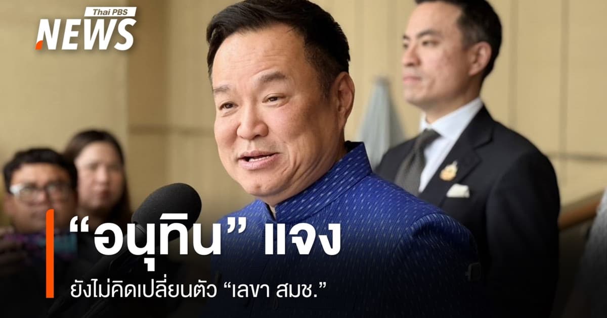 “อนุทิน” แจง ยังไม่คิดเปลี่ยนตัวเลขาฯ สมช.