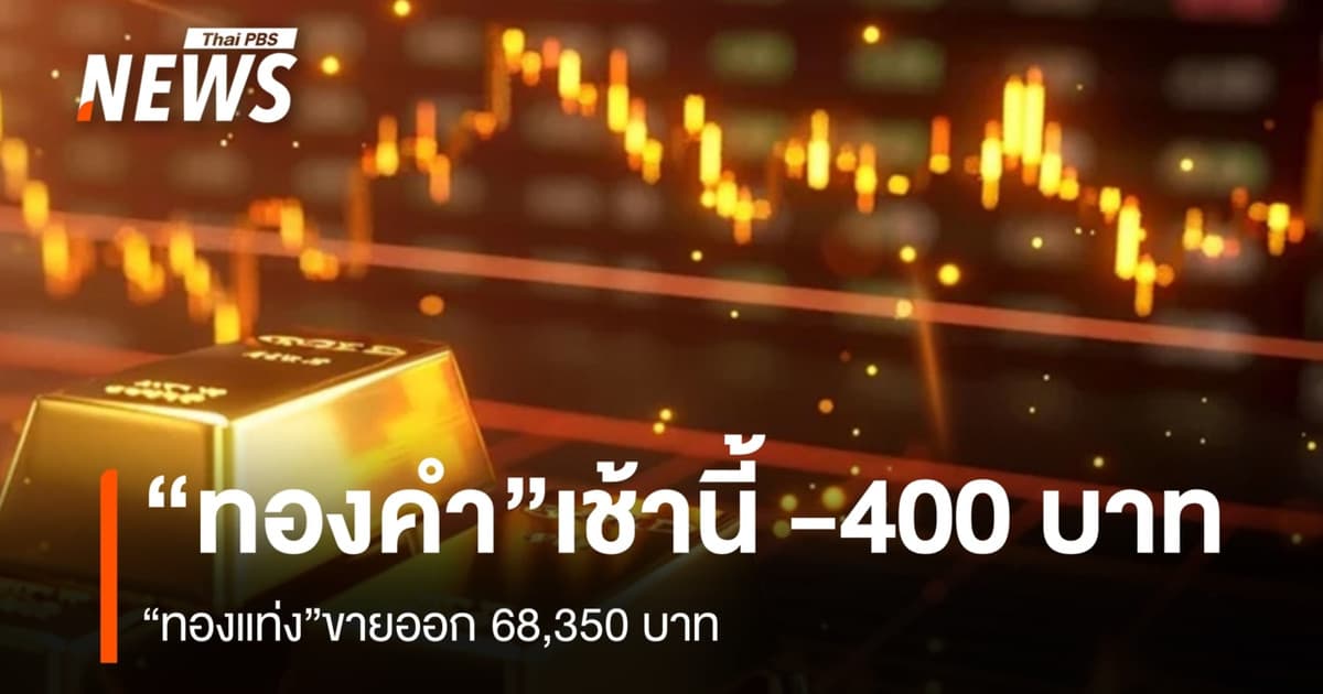 “ทองคำ” เช้านี้ -400 บาท “ทองแท่ง”ขายออก 68,350 บาท