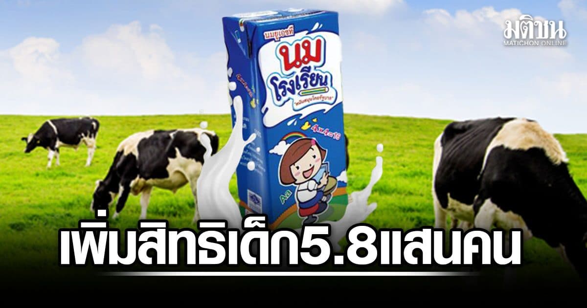 ครม. เพิ่มสิทธิ นมโรงเรียน ม.1-ม.3 เสริมโภชนาการ เด็ก 5.8 แสนคน ช่วยเกษตรกรโคนม